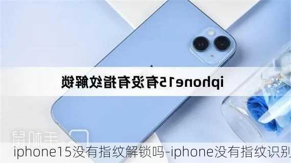 iphone15没有指纹解锁吗-iphone没有指纹识别