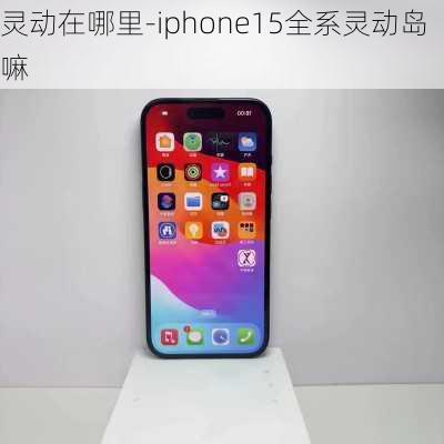 灵动在哪里-iphone15全系灵动岛嘛