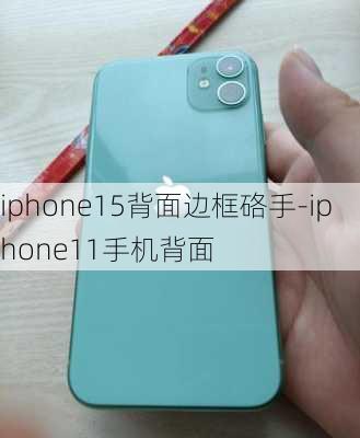 iphone15背面边框硌手-iphone11手机背面