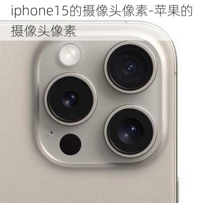 iphone15的摄像头像素-苹果的摄像头像素