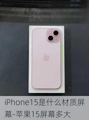 iPhone15是什么材质屏幕-苹果15屏幕多大