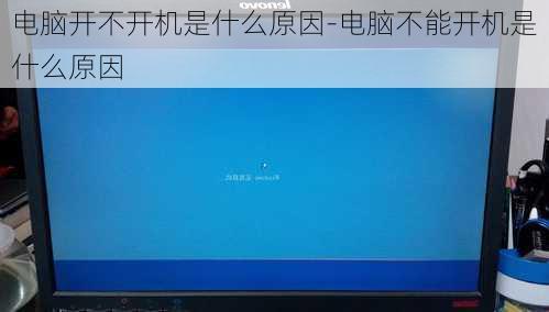 电脑开不开机是什么原因-电脑不能开机是什么原因