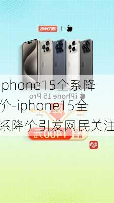 iphone15全系降价-iphone15全系降价引发网民关注