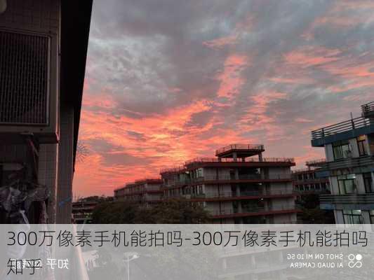 300万像素手机能拍吗-300万像素手机能拍吗知乎