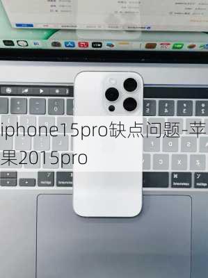 iphone15pro缺点问题-苹果2015pro