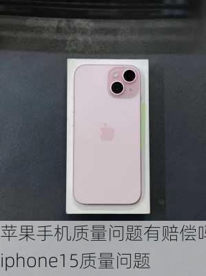 苹果手机质量问题有赔偿吗-iphone15质量问题