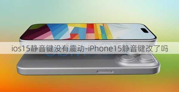 ios15静音键没有震动-iPhone15静音键改了吗