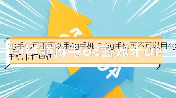 5g手机可不可以用4g手机卡-5g手机可不可以用4g手机卡打电话