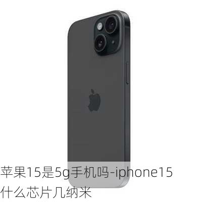 苹果15是5g手机吗-iphone15什么芯片几纳米