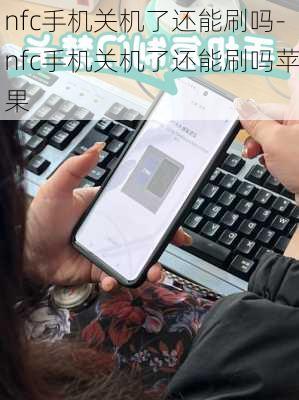 nfc手机关机了还能刷吗-nfc手机关机了还能刷吗苹果