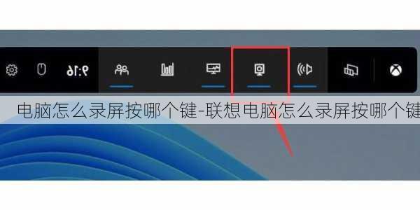 电脑怎么录屏按哪个键-联想电脑怎么录屏按哪个键