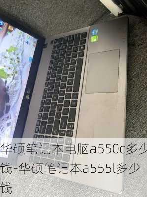 华硕笔记本电脑a550c多少钱-华硕笔记本a555l多少钱