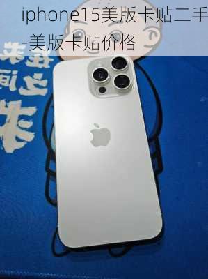 iphone15美版卡贴二手-美版卡贴价格