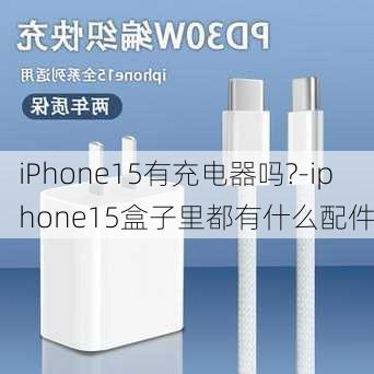 iPhone15有充电器吗?-iphone15盒子里都有什么配件