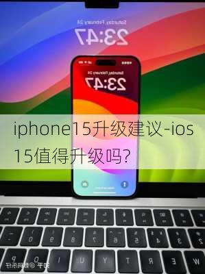 iphone15升级建议-ios15值得升级吗?