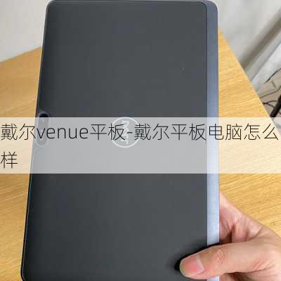 戴尔venue平板-戴尔平板电脑怎么样