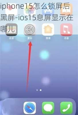 iphone15怎么锁屏后黑屏-ios15息屏显示在哪儿