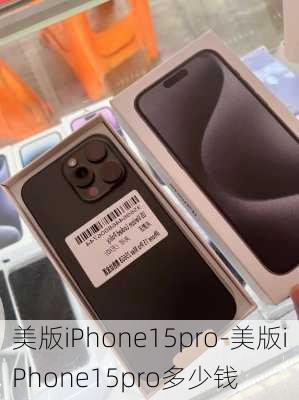 美版iPhone15pro-美版iPhone15pro多少钱