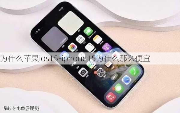 为什么苹果ios15-iphone15为什么那么便宜