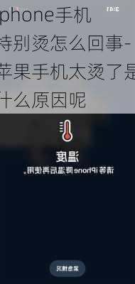 iphone手机特别烫怎么回事-苹果手机太烫了是什么原因呢