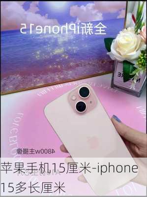 苹果手机15厘米-iphone15多长厘米