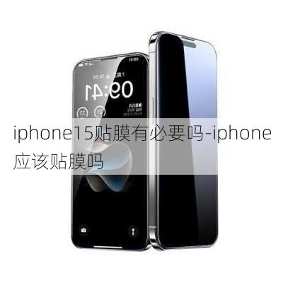 iphone15贴膜有必要吗-iphone应该贴膜吗