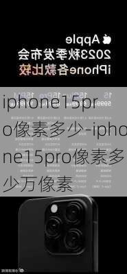 iphone15pro像素多少-iphone15pro像素多少万像素