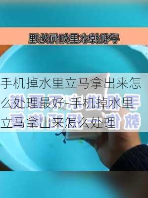 手机掉水里立马拿出来怎么处理最好-手机掉水里立马拿出来怎么处理