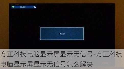 方正科技电脑显示屏显示无信号-方正科技电脑显示屏显示无信号怎么解决