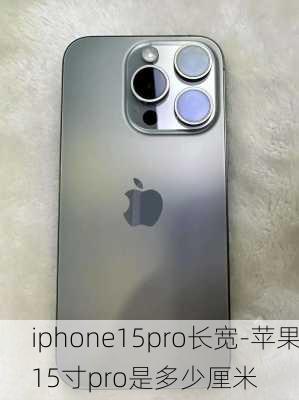 iphone15pro长宽-苹果15寸pro是多少厘米