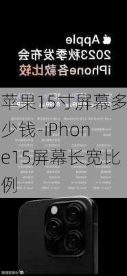 苹果15寸屏幕多少钱-iPhone15屏幕长宽比例