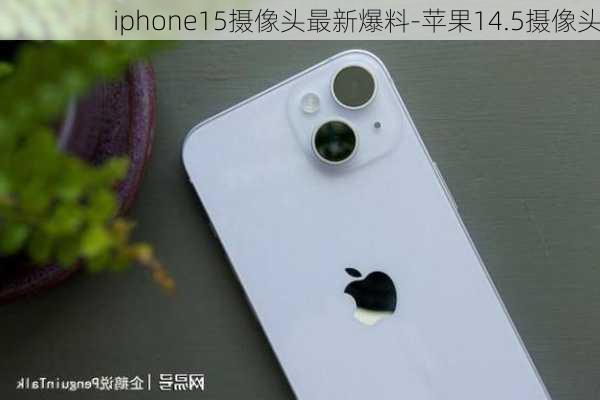 iphone15摄像头最新爆料-苹果14.5摄像头