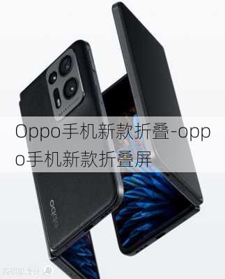 Oppo手机新款折叠-oppo手机新款折叠屏