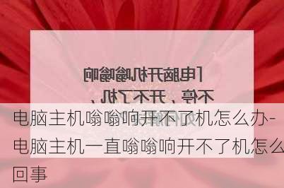 电脑主机嗡嗡响开不了机怎么办-电脑主机一直嗡嗡响开不了机怎么回事