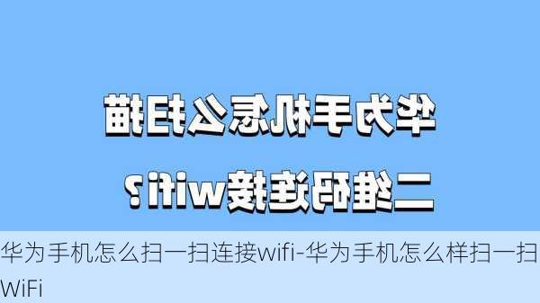 华为手机怎么扫一扫连接wifi-华为手机怎么样扫一扫连WiFi