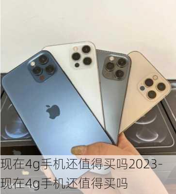 现在4g手机还值得买吗2023-现在4g手机还值得买吗