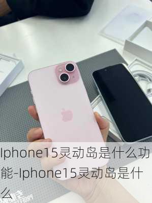 Iphone15灵动岛是什么功能-Iphone15灵动岛是什么