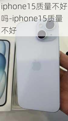 iphone15质量不好吗-iphone15质量不好