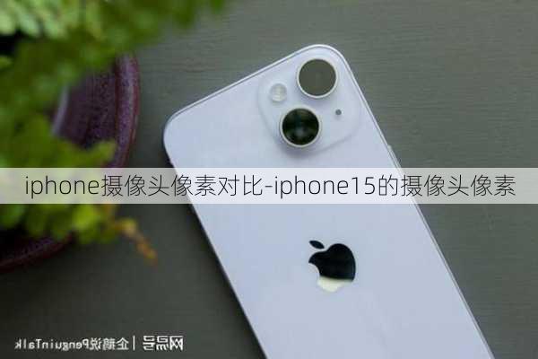 iphone摄像头像素对比-iphone15的摄像头像素