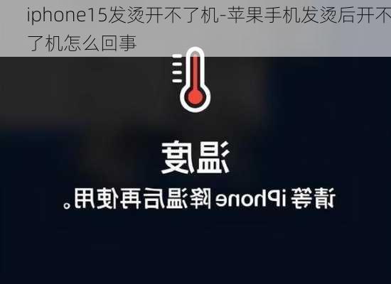 iphone15发烫开不了机-苹果手机发烫后开不了机怎么回事