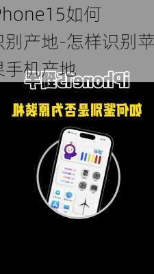 iPhone15如何识别产地-怎样识别苹果手机产地