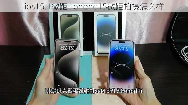 ios15.1微距-iphone15微距拍摄怎么样