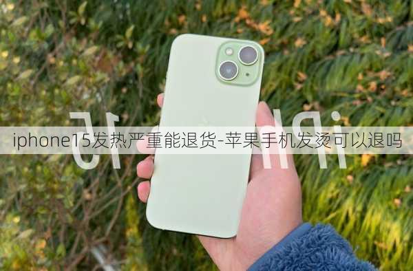 iphone15发热严重能退货-苹果手机发烫可以退吗