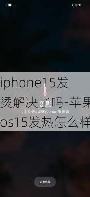 iphone15发烫解决了吗-苹果ios15发热怎么样