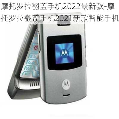 摩托罗拉翻盖手机2022最新款-摩托罗拉翻盖手机2021新款智能手机