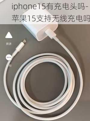 iphone15有充电头吗-苹果15支持无线充电吗