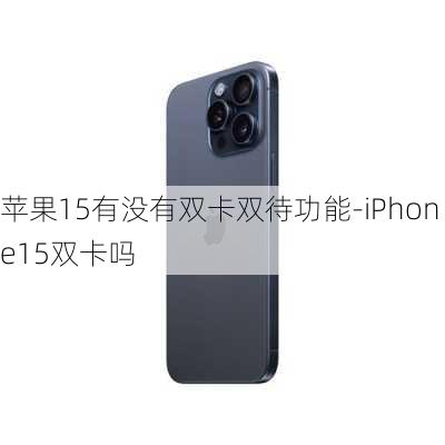 苹果15有没有双卡双待功能-iPhone15双卡吗