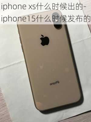 iphone xs什么时候出的-iphone15什么时候发布的