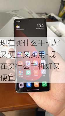 现在买什么手机好又便宜又实用-现在买什么手机好又便宜