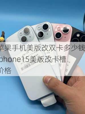 苹果手机美版改双卡多少钱-iphone15美版改卡槽价格